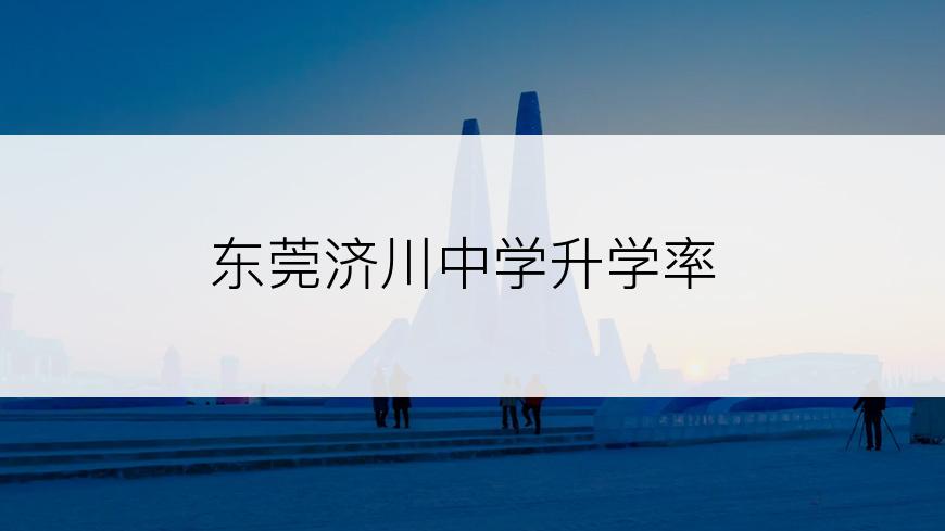 东莞济川中学升学率