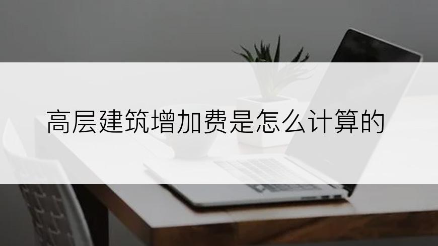 高层建筑增加费是怎么计算的