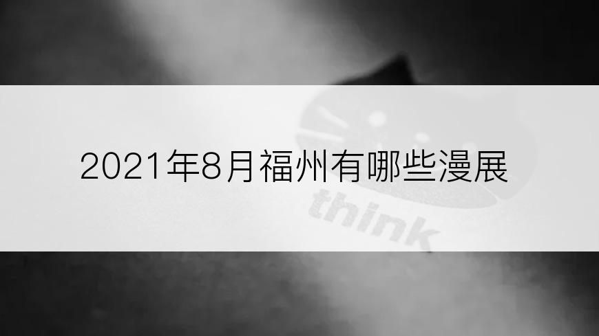 2021年8月福州有哪些漫展