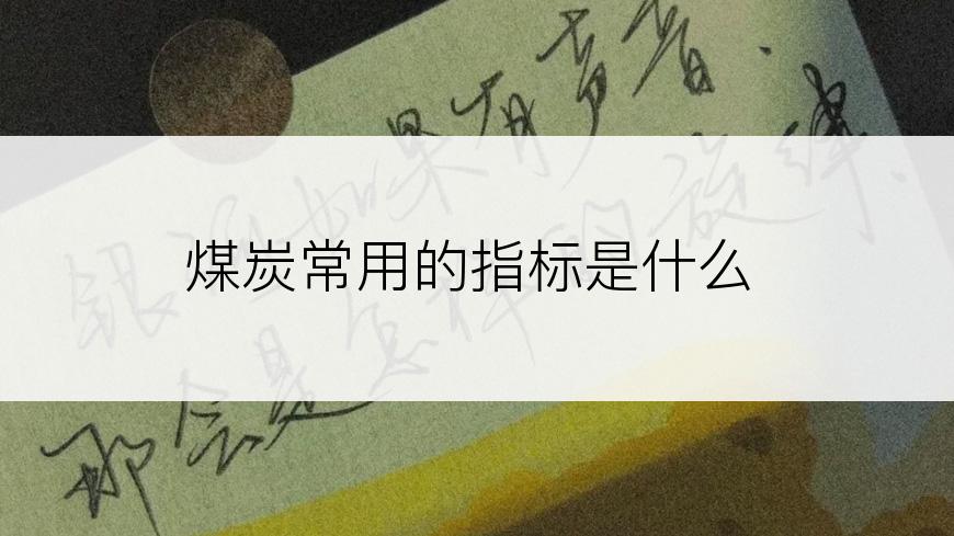 煤炭常用的指标是什么
