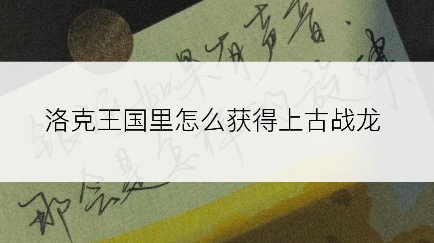 洛克王国里怎么获得上古战龙
