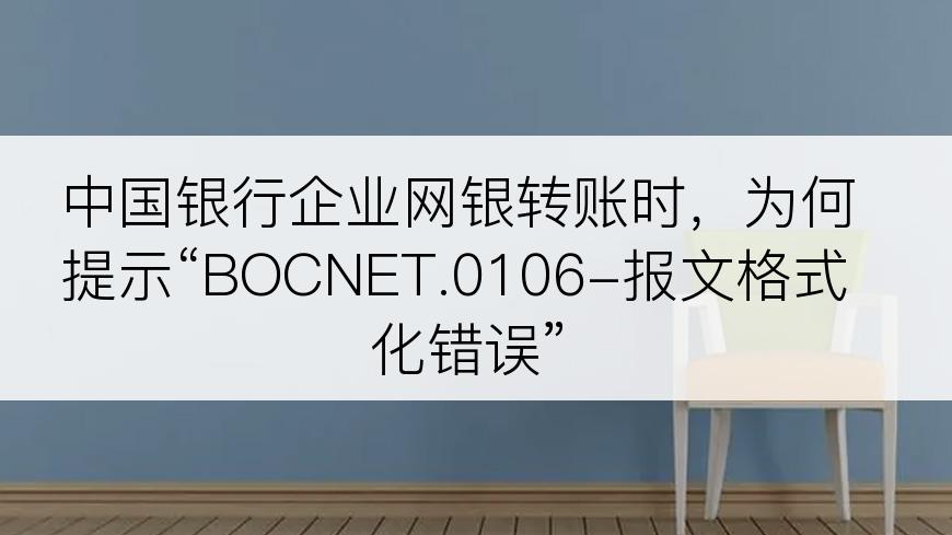 中国银行企业网银转账时，为何提示“BOCNET.0106-报文格式化错误”