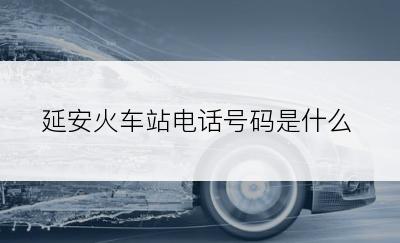 延安火车站电话号码是什么