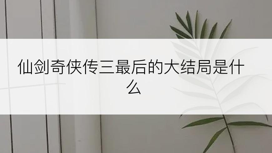 仙剑奇侠传三最后的大结局是什么