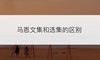 马恩文集和选集的区别