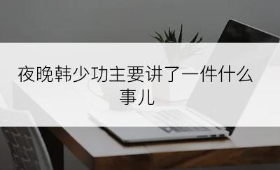 夜晚韩少功主要讲了一件什么事儿