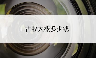 古牧大概多少钱