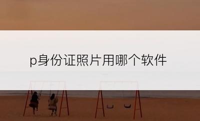 p身份证照片用哪个软件