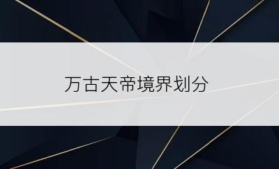万古天帝境界划分