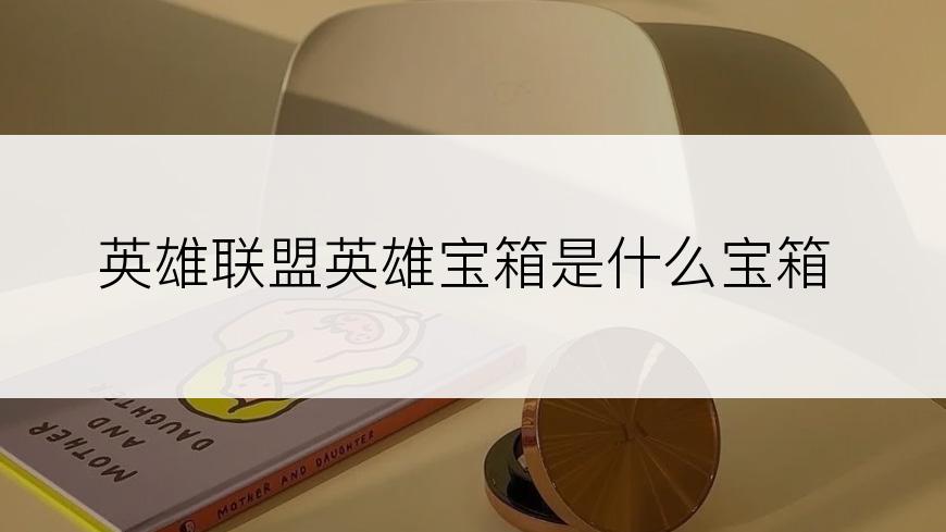 英雄联盟英雄宝箱是什么宝箱