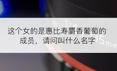 这个女的是惠比寿麝香葡萄的成员，请问叫什么名字