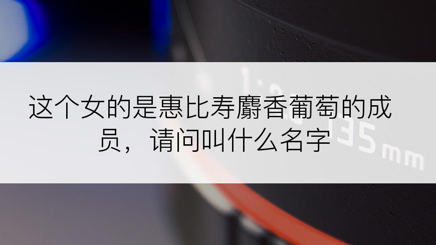 这个女的是惠比寿麝香葡萄的成员，请问叫什么名字