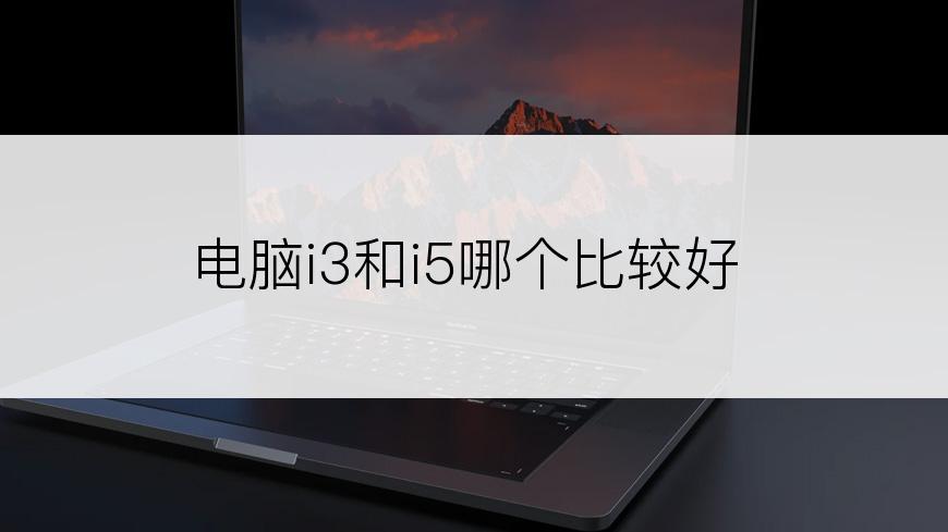 电脑i3和i5哪个比较好