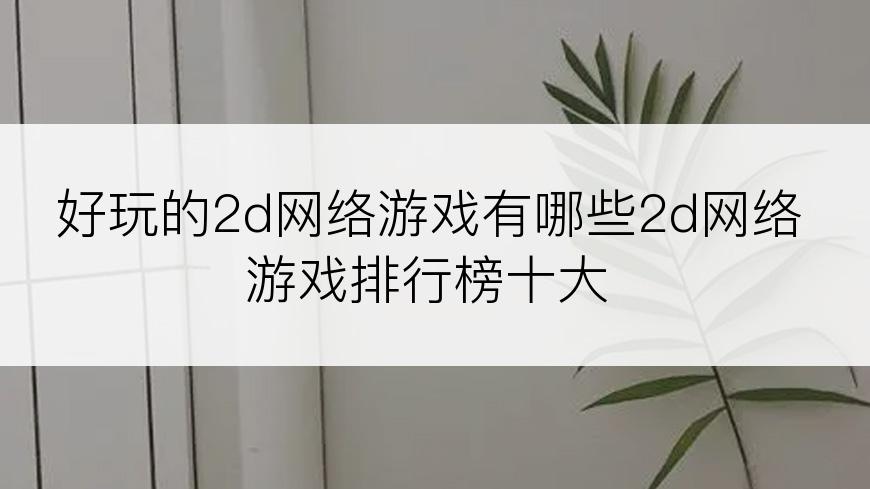 好玩的2d网络游戏有哪些2d网络游戏排行榜十大