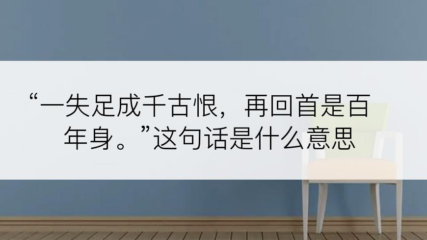 “一失足成千古恨，再回首是百年身。”这句话是什么意思