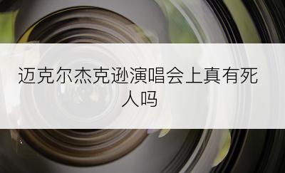 迈克尔杰克逊演唱会上真有死人吗