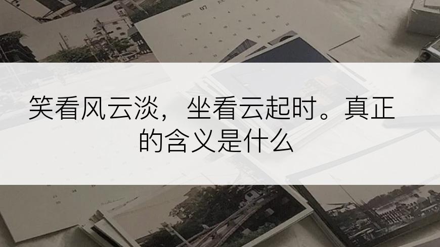 笑看风云淡，坐看云起时。真正的含义是什么