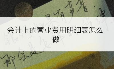 会计上的营业费用明细表怎么做