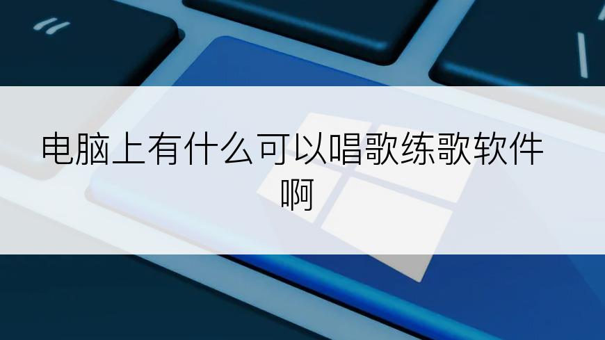 电脑上有什么可以唱歌练歌软件啊