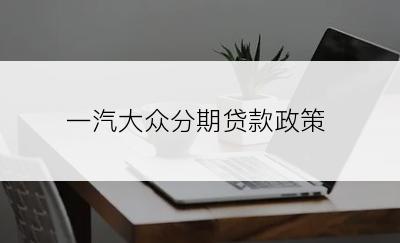 一汽大众分期贷款政策