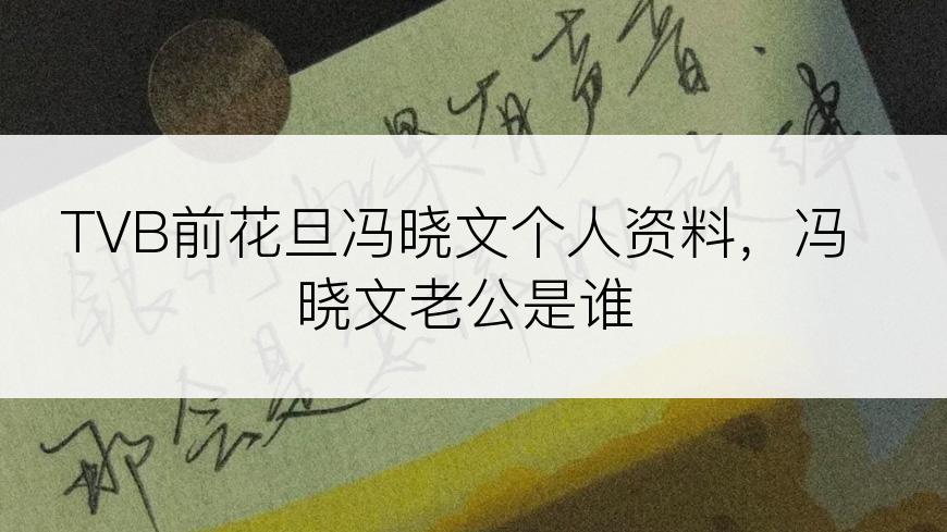 TVB前花旦冯晓文个人资料，冯晓文老公是谁