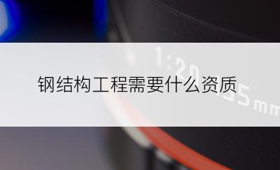 钢结构工程需要什么资质