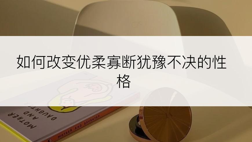 如何改变优柔寡断犹豫不决的性格