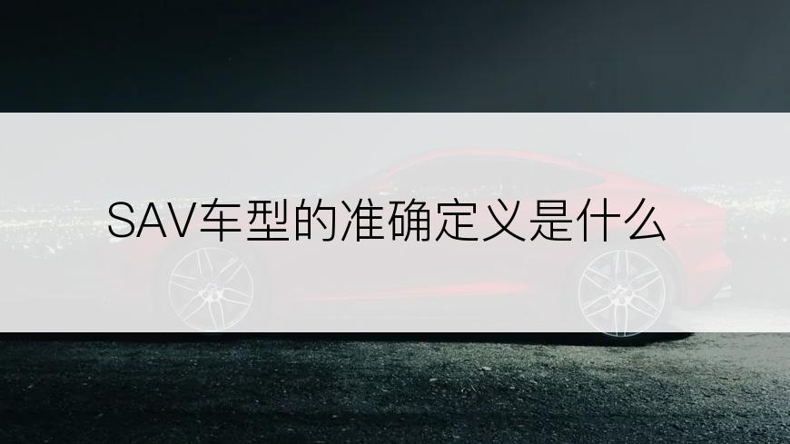 SAV车型的准确定义是什么