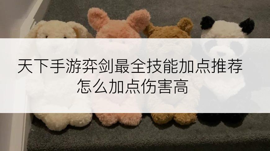 天下手游弈剑最全技能加点推荐怎么加点伤害高
