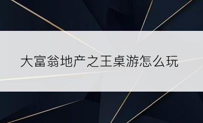 大富翁地产之王桌游怎么玩
