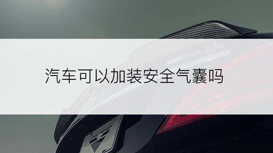汽车可以加装安全气囊吗