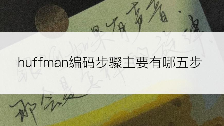 huffman编码步骤主要有哪五步