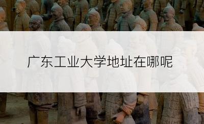 广东工业大学地址在哪呢