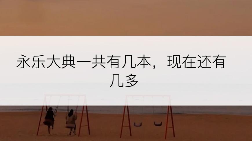 永乐大典一共有几本，现在还有几多