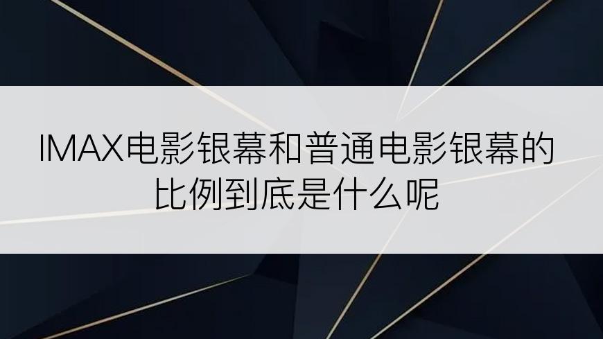 IMAX电影银幕和普通电影银幕的比例到底是什么呢
