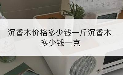 沉香木价格多少钱一斤沉香木多少钱一克