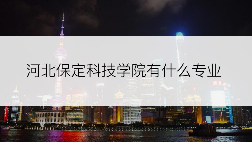 河北保定科技学院有什么专业