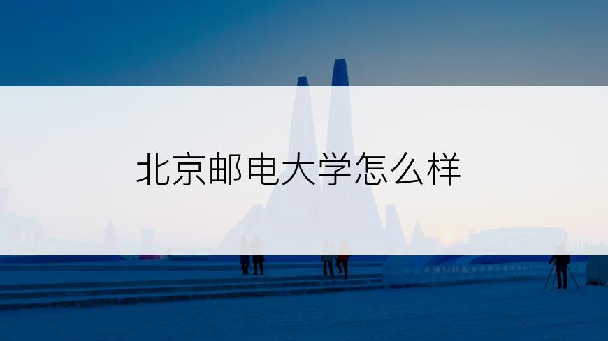 北京邮电大学怎么样