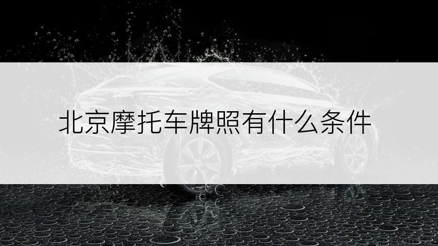 北京摩托车牌照有什么条件