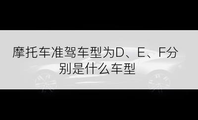 摩托车准驾车型为D、E、F分别是什么车型