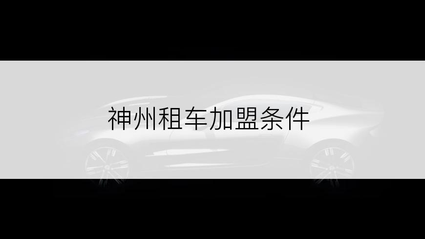神州租车加盟条件