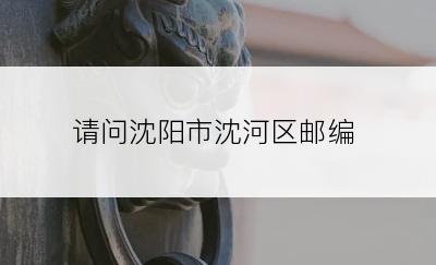 请问沈阳市沈河区邮编