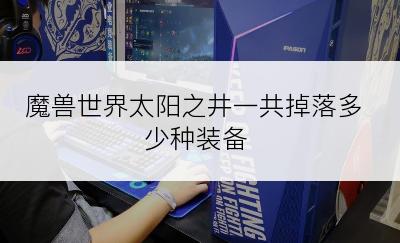 魔兽世界太阳之井一共掉落多少种装备