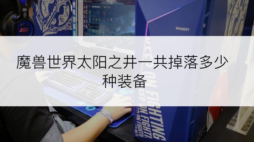 魔兽世界太阳之井一共掉落多少种装备