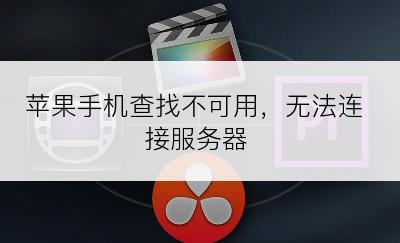 苹果手机查找不可用，无法连接服务器