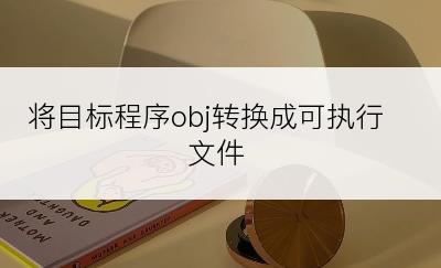 将目标程序obj转换成可执行文件