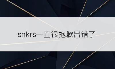 snkrs一直很抱歉出错了