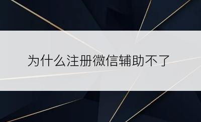 为什么注册微信辅助不了