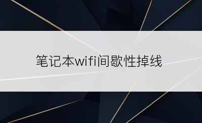 笔记本wifi间歇性掉线