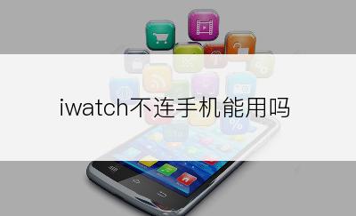 iwatch不连手机能用吗
